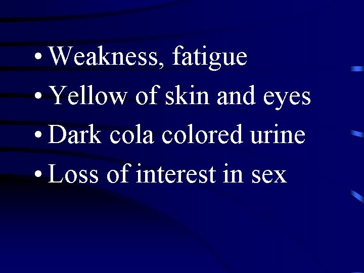  • Weakness, fatigue • Yellow of skin and eyes • Dark cola colored