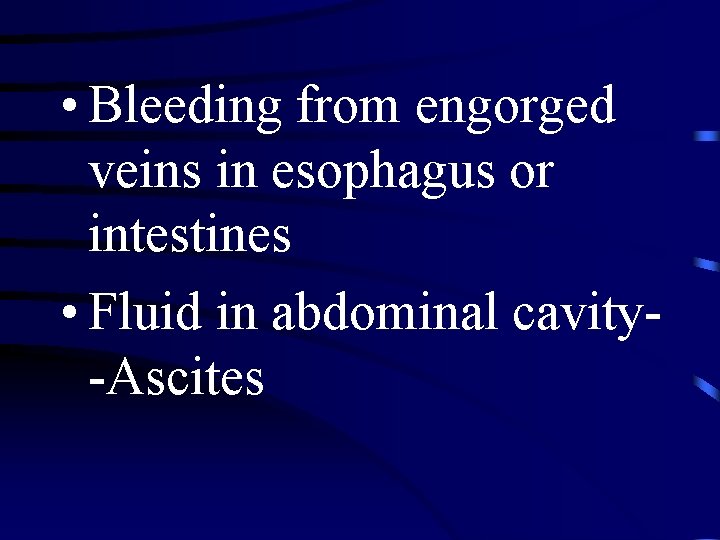  • Bleeding from engorged veins in esophagus or intestines • Fluid in abdominal