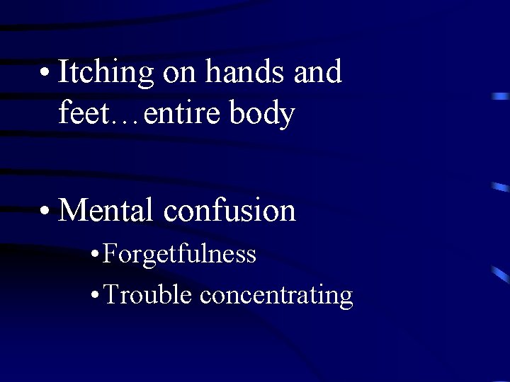  • Itching on hands and feet…entire body • Mental confusion • Forgetfulness •