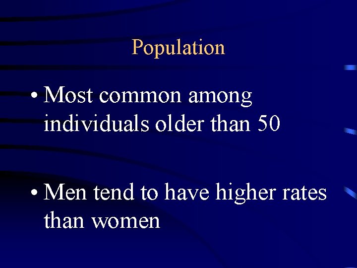Population • Most common among individuals older than 50 • Men tend to have