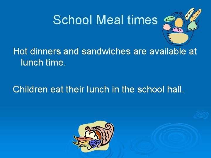 School Meal times Hot dinners and sandwiches are available at lunch time. Children eat