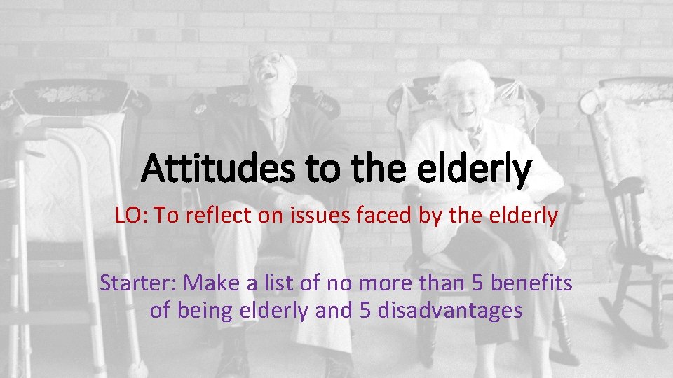 Attitudes to the elderly LO: To reflect on issues faced by the elderly Starter: