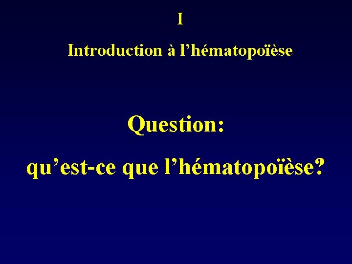 I Introduction à l’hématopoïèse Question: qu’est-ce que l’hématopoïèse? 