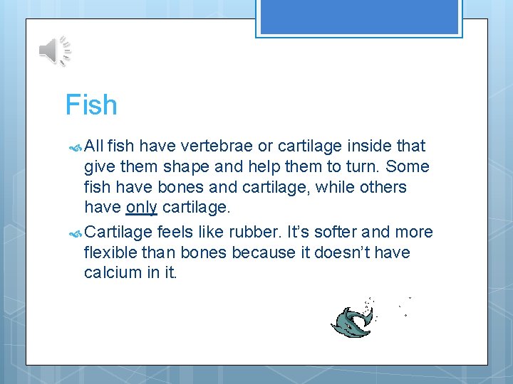 Fish All fish have vertebrae or cartilage inside that give them shape and help