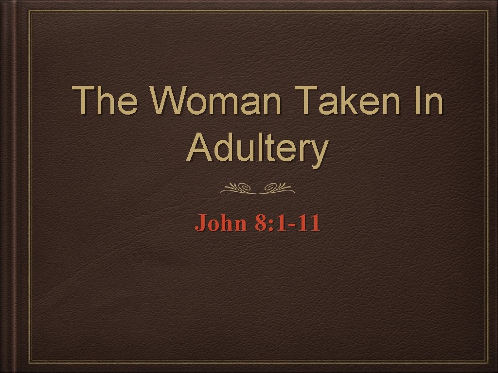 The Woman Taken In Adultery John 8: 1 -11 