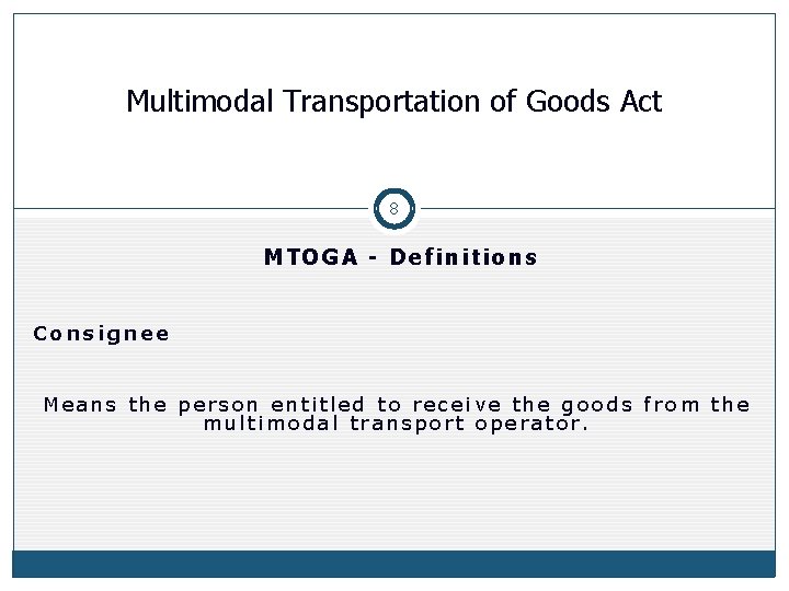 Multimodal Transportation of Goods Act 8 MTOGA - Definitions Consignee Means the person entitled