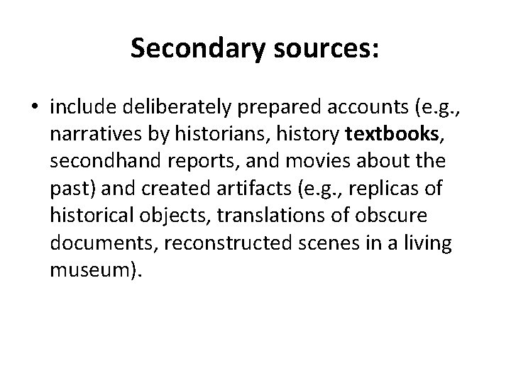 Secondary sources: • include deliberately prepared accounts (e. g. , narratives by historians, history