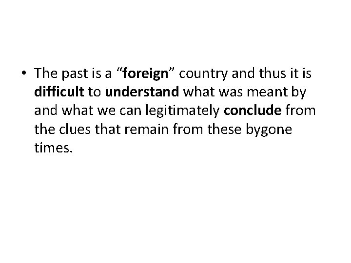  • The past is a “foreign” country and thus it is difficult to