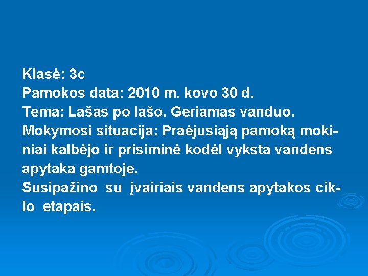 Klasė: 3 c Pamokos data: 2010 m. kovo 30 d. Tema: Lašas po lašo.