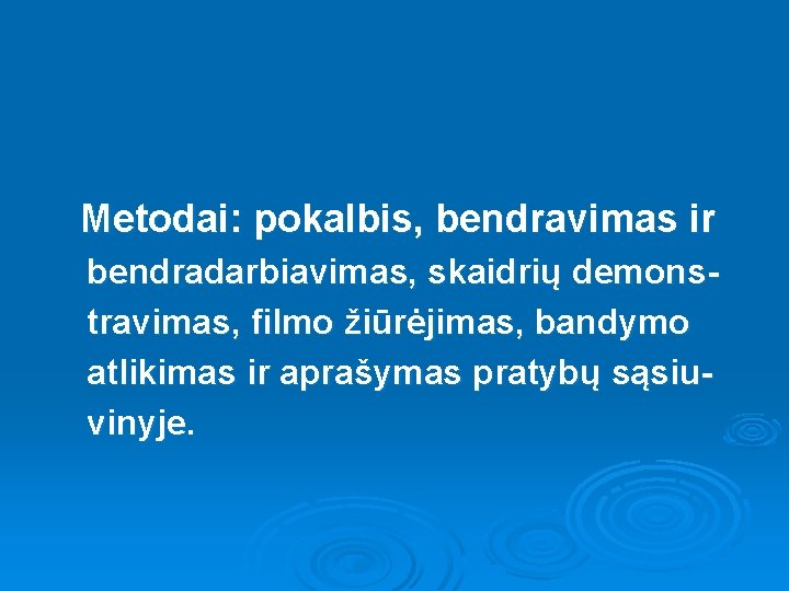 Metodai: pokalbis, bendravimas ir bendradarbiavimas, skaidrių demonstravimas, filmo žiūrėjimas, bandymo atlikimas ir aprašymas pratybų
