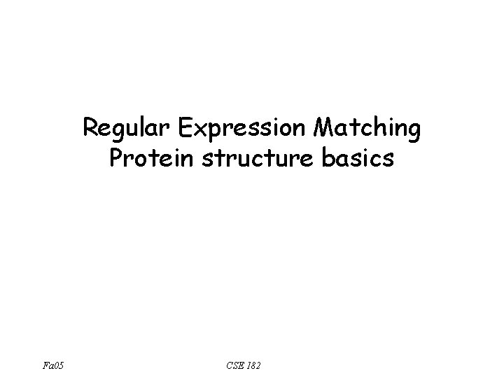 Regular Expression Matching Protein structure basics Fa 05 CSE 182 