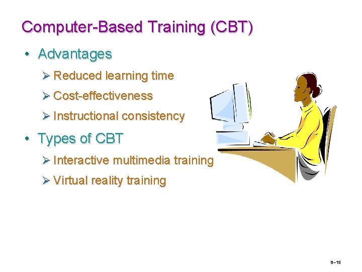 Computer-Based Training (CBT) • Advantages Ø Reduced learning time Ø Cost-effectiveness Ø Instructional consistency