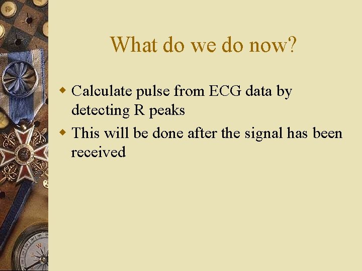 What do we do now? w Calculate pulse from ECG data by detecting R What do we do now? w Calculate pulse from ECG data by detecting R