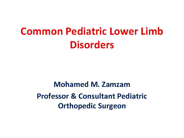 Common Pediatric Lower Limb Disorders Mohamed M. Zamzam Professor & Consultant Pediatric Orthopedic Surgeon