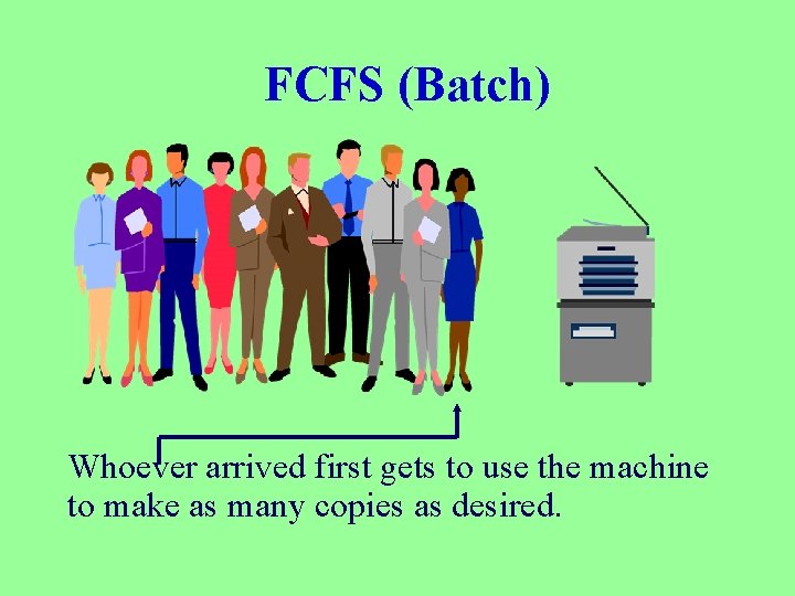 FCFS (Batch) Whoever arrived first gets to use the machine to make as many