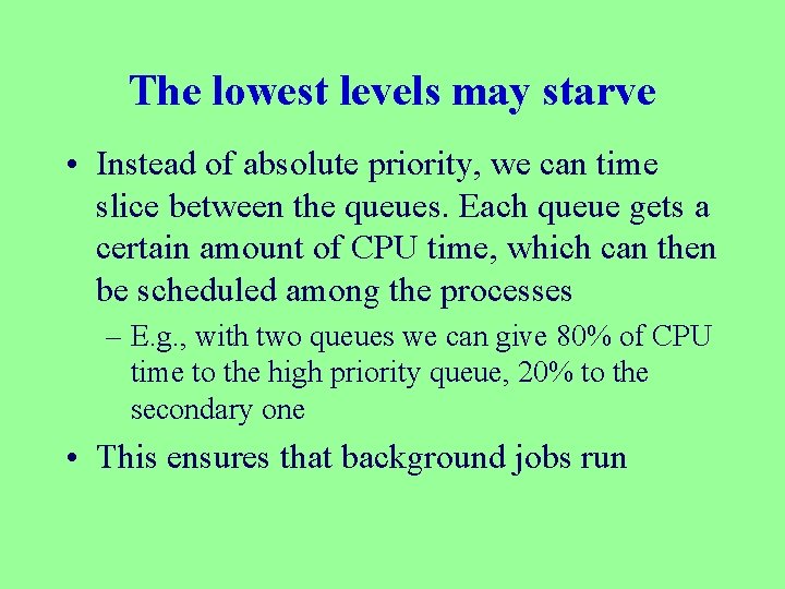 The lowest levels may starve • Instead of absolute priority, we can time slice