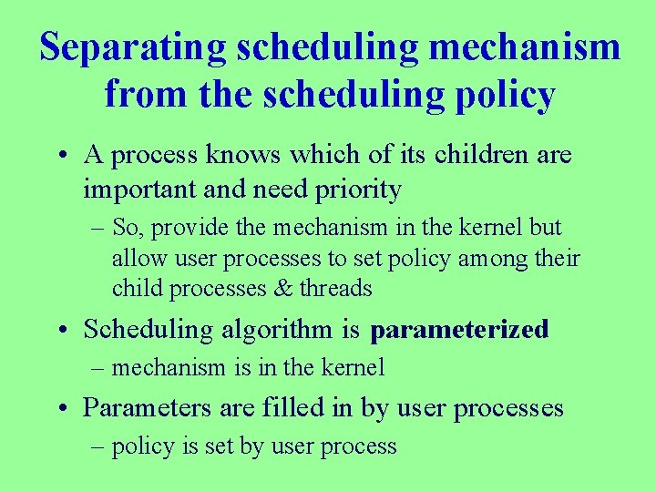 Separating scheduling mechanism from the scheduling policy • A process knows which of its