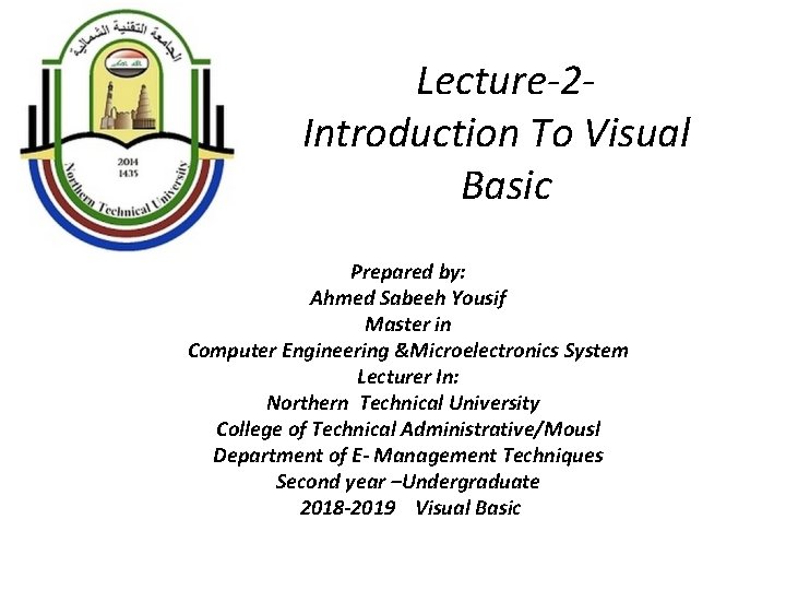 Lecture-2 Introduction To Visual Basic Prepared by: Ahmed Sabeeh Yousif Master in Computer Engineering