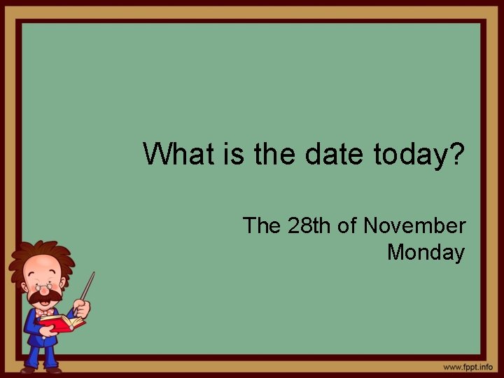 What is the date today? The 28 th of November Monday 