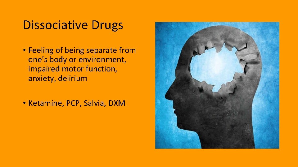 Dissociative Drugs • Feeling of being separate from one’s body or environment, impaired motor
