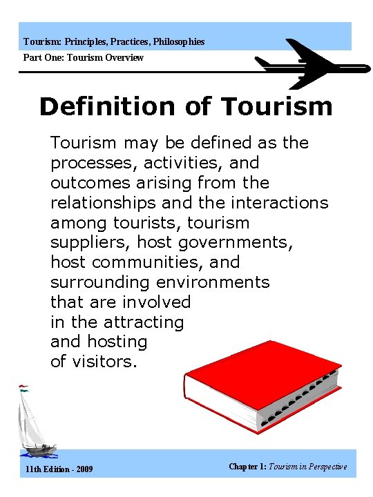 Tourism: Principles, Practices, Philosophies Part One: Tourism Overview Definition of Tourism may be defined