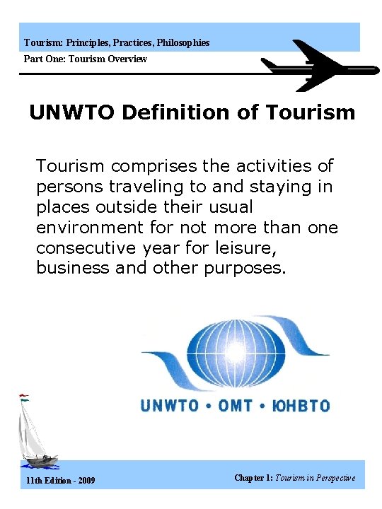 Tourism: Principles, Practices, Philosophies Part One: Tourism Overview UNWTO Definition of Tourism comprises the