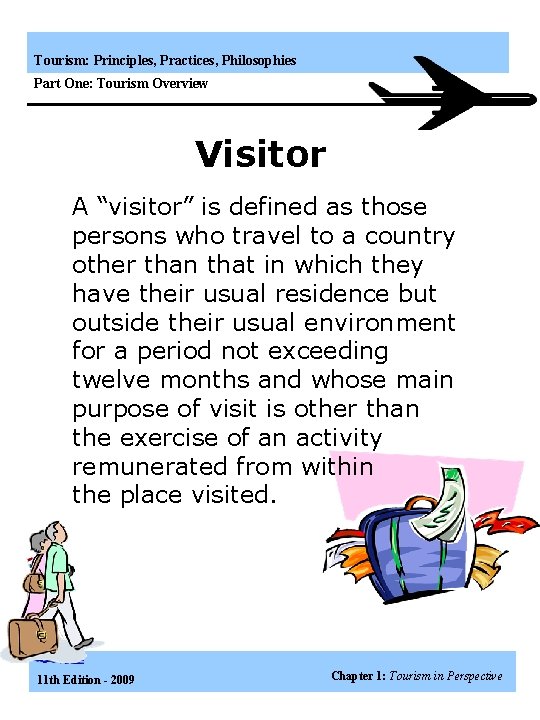 Tourism: Principles, Practices, Philosophies Part One: Tourism Overview Visitor A “visitor” is defined as
