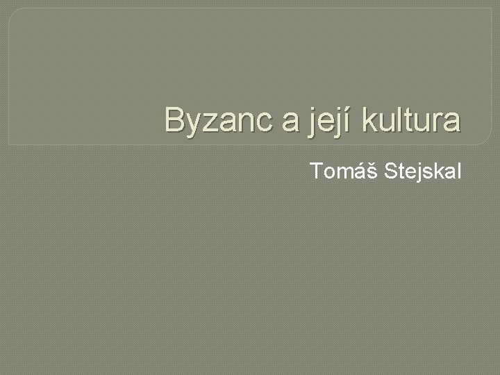 Byzanc a její kultura Tomáš Stejskal 