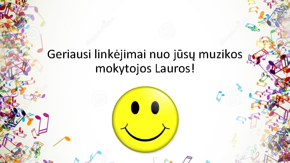 Geriausi linkėjimai nuo jūsų muzikos mokytojos Lauros! 