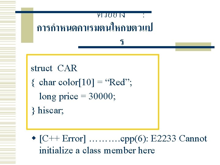 ตวอยาง : การกำหนดคาเรมตนใหกบตวแป ร struct CAR { char color[10] = “Red”; long price =