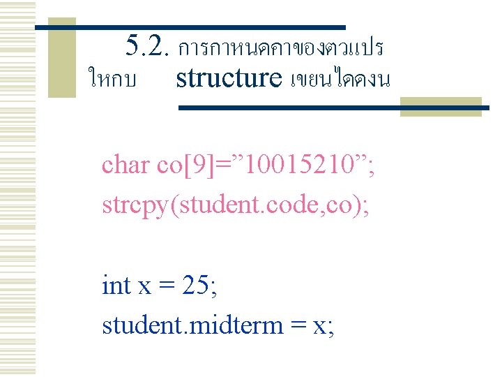 5. 2. การกาหนดคาของตวแปร ใหกบ structure เขยนไดดงน char co[9]=” 10015210”; strcpy(student. code, co); int x