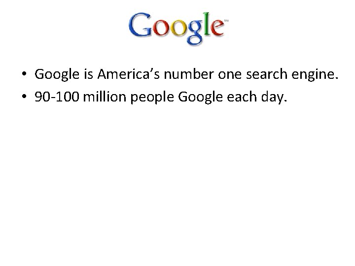  • Google is America’s number one search engine. • 90 -100 million people