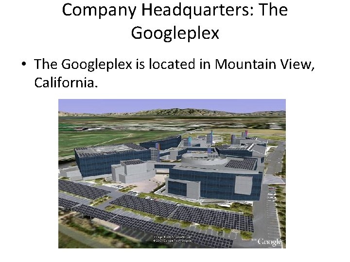 Company Headquarters: The Googleplex • The Googleplex is located in Mountain View, California. 