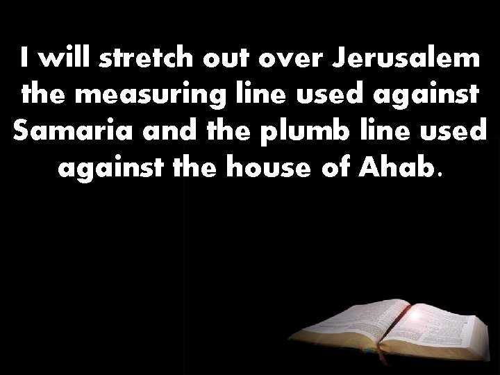 I will stretch out over Jerusalem the measuring line used against Samaria and the