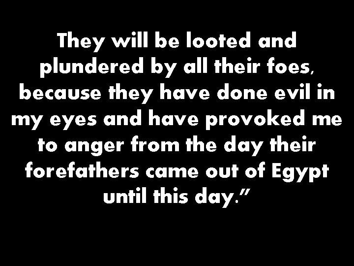 They will be looted and plundered by all their foes, because they have done