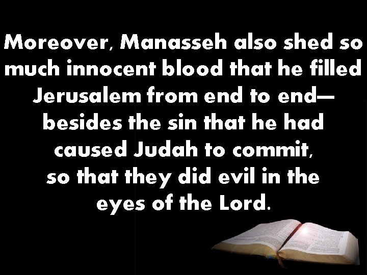 Moreover, Manasseh also shed so much innocent blood that he filled Jerusalem from end