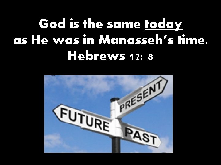 God is the same today as He was in Manasseh’s time. Hebrews 12: 8