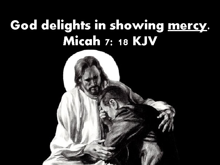 God delights in showing mercy. Micah 7: 18 KJV 