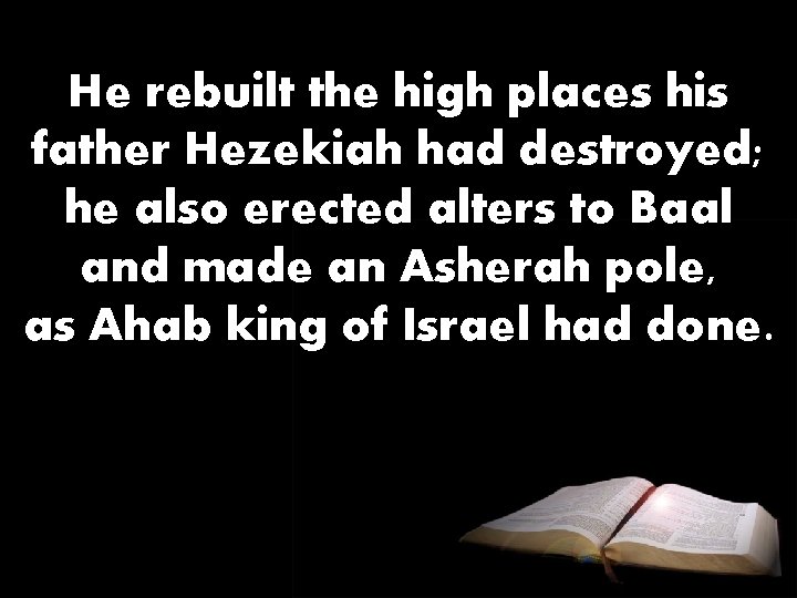 He rebuilt the high places his father Hezekiah had destroyed; he also erected alters