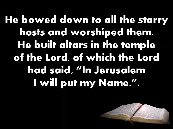 He bowed down to all the starry hosts and worshiped them. He built altars