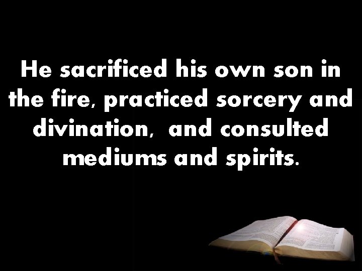 He sacrificed his own son in the fire, practiced sorcery and divination, and consulted