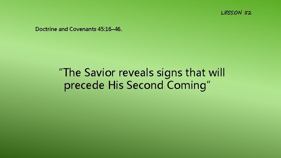 LESSON 52 Doctrine and Covenants 45: 16– 46. “The Savior reveals signs that will