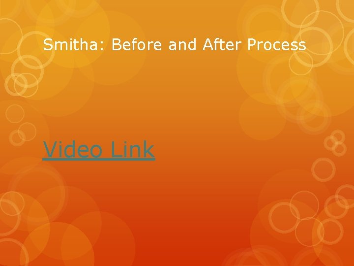 Smitha: Before and After Process Video Link 