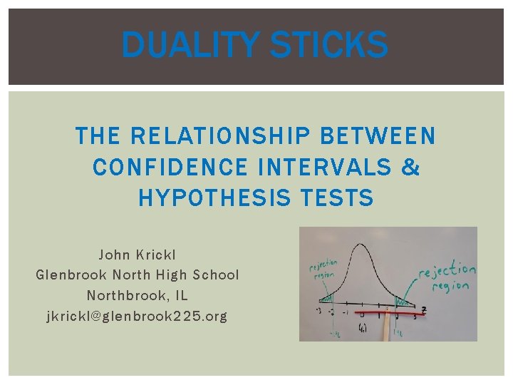 DUALITY STICKS THE RELATIONSHIP BETWEEN CONFIDENCE INTERVALS & HYPOTHESIS TESTS John Krickl Glenbrook North