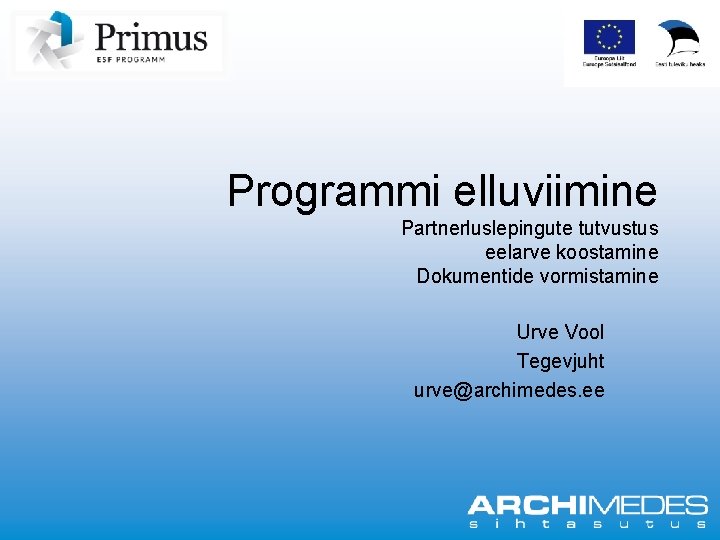 Programmi elluviimine Partnerluslepingute tutvustus eelarve koostamine Dokumentide vormistamine Urve Vool Tegevjuht urve@archimedes. ee 