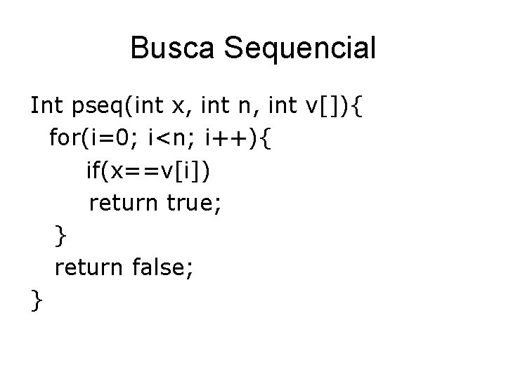 Busca Sequencial Int pseq(int x, int n, int v[]){ for(i=0; i<n; i++){ if(x==v[i]) return