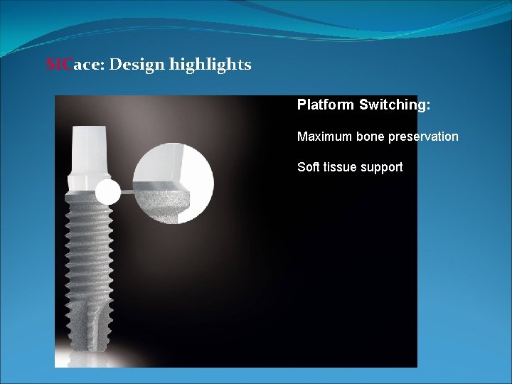 SICace: Design highlights SIC Platform Switching: Maximum bone preservation Soft tissue support 