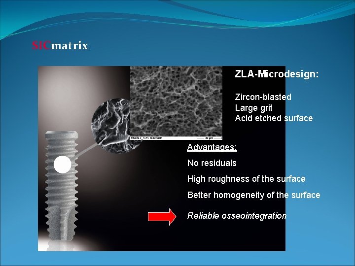 SICmatrix SIC ZLA-Microdesign: Zircon-blasted Large grit Acid etched surface Advantages: No residuals High roughness