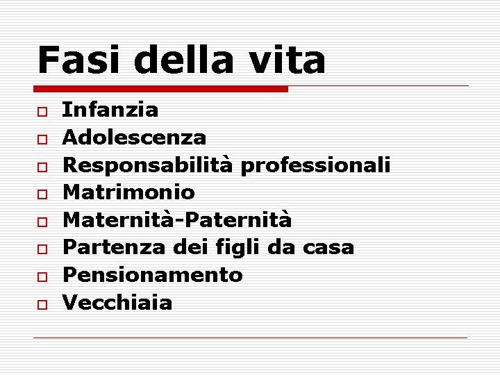 Fasi della vita o o o o Infanzia Adolescenza Responsabilità professionali Matrimonio Maternità-Paternità Partenza
