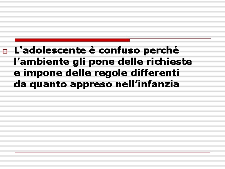 o L'adolescente è confuso perché l’ambiente gli pone delle richieste e impone delle regole